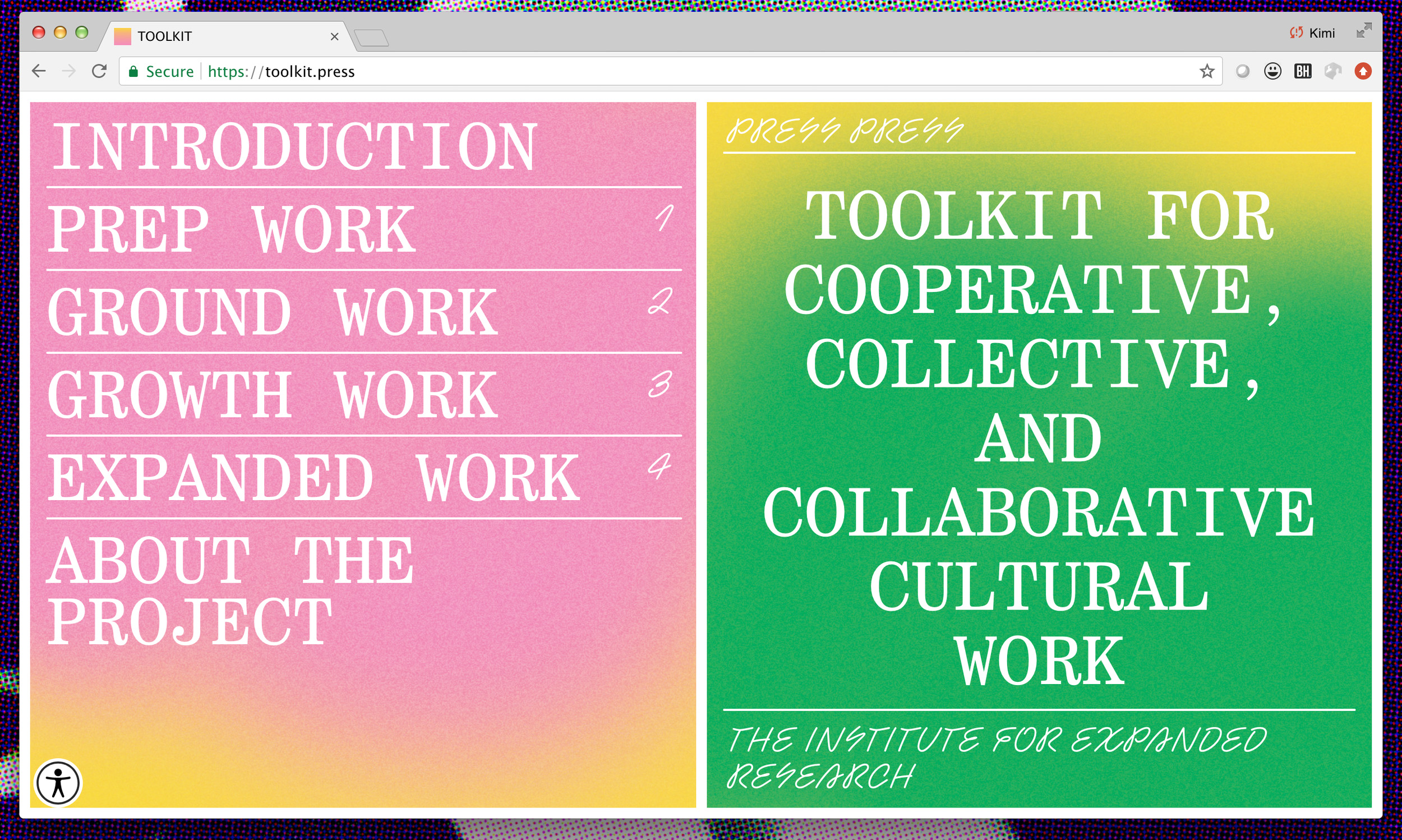 A screenshot of a website appears. The webpage has two main columns, the most right column is pink and features the contents of the site. It says, “introduction, prep work, ground work, growth work, expanded work, about the project” in a list form in bold white letters. The right colum is green with some yellow blobs of color on top. In the same bold white font, it reads, “Toolkit for Cooperative, Collective, and Collaborative Cultural Work”. 
